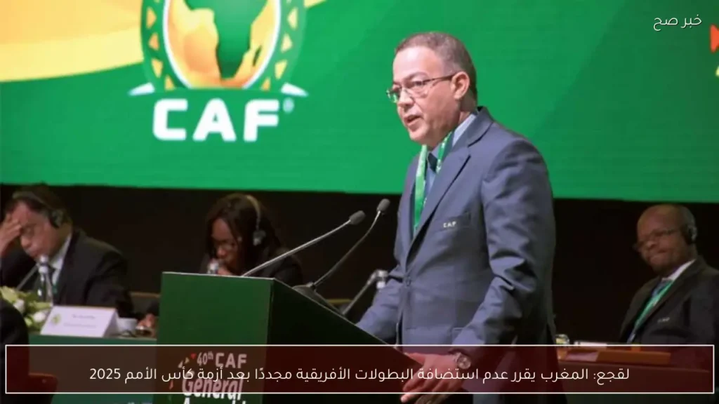 لقجع: المغرب يقرر عدم استضافة البطولات الأفريقية مجددًا بعد أزمة كأس الأمم 2025