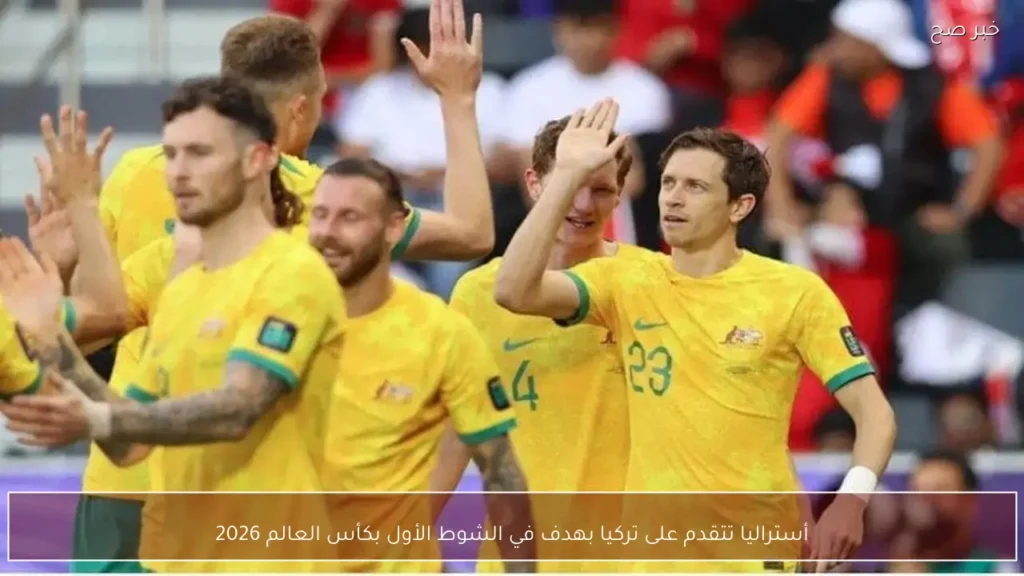 أستراليا تتقدم على تركيا بهدف في الشوط الأول بكأس العالم 2026