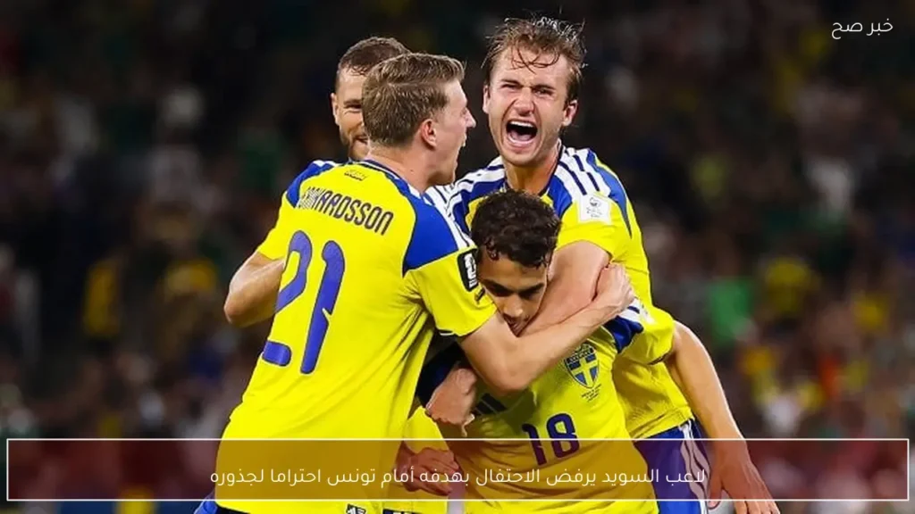 لاعب السويد يرفض الاحتفال بهدفه أمام تونس احتراما لجذوره