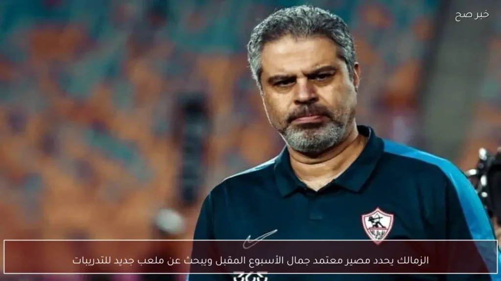 الزمالك يحدد مصير معتمد جمال الأسبوع المقبل ويبحث عن ملعب جديد للتدريبات