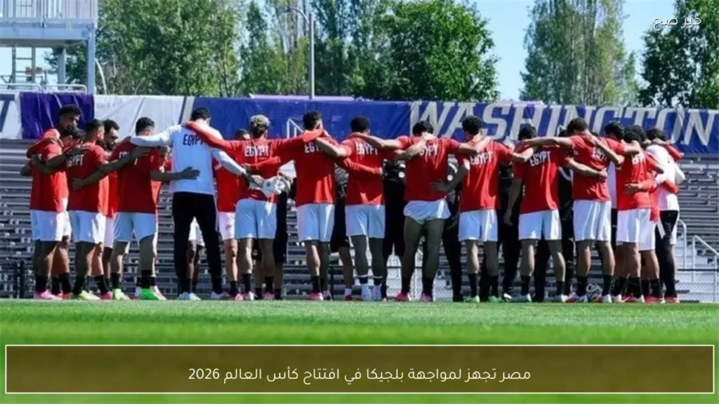 مصر تجهز لمواجهة بلجيكا في افتتاح كأس العالم 2026