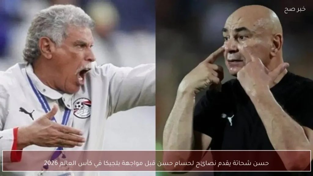 حسن شحاتة يقدم نصائح لحسام حسن قبل مواجهة بلجيكا في كأس العالم 2026