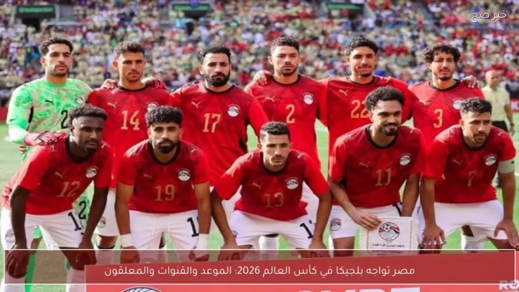 مصر تواجه بلجيكا في كأس العالم 2026: الموعد والقنوات والمعلقون