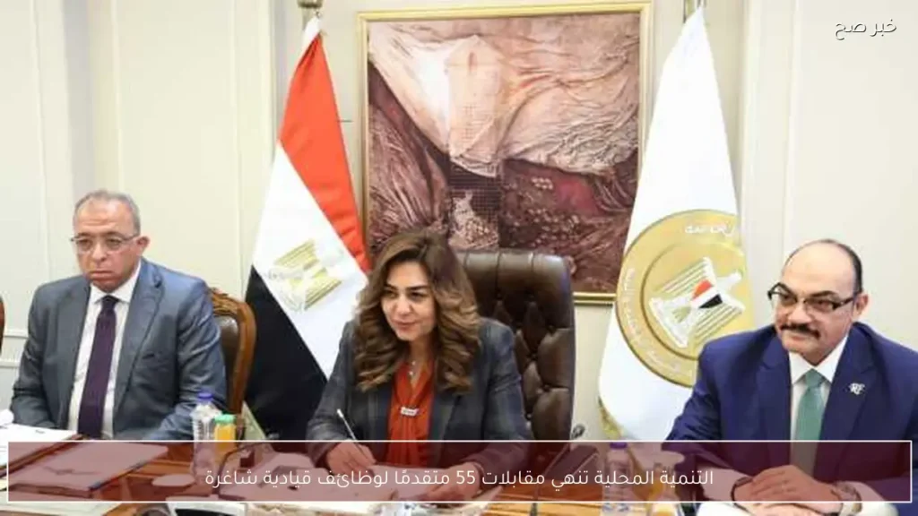 التنمية المحلية تنهي مقابلات 55 متقدمًا لوظائف قيادية شاغرة