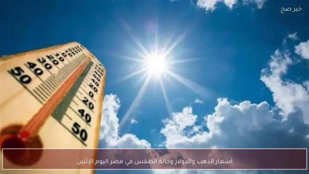 أسعار الذهب والدولار وحالة الطقس في مصر اليوم الإثنين