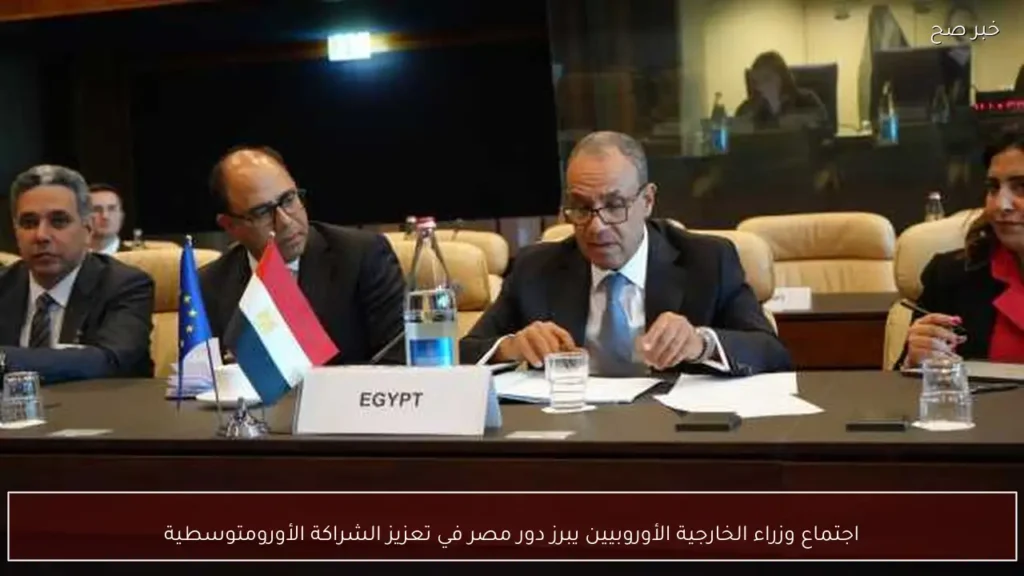 اجتماع وزراء الخارجية الأوروبيين يبرز دور مصر في تعزيز الشراكة الأورومتوسطية