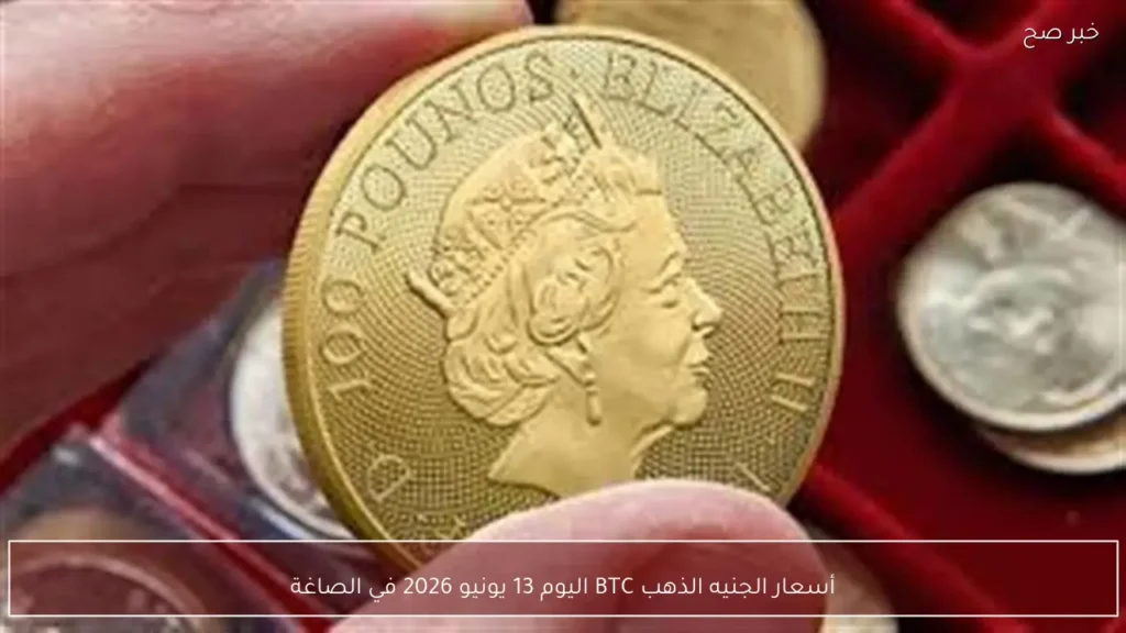 أسعار الجنيه الذهب BTC اليوم 13 يونيو 2026 في الصاغة