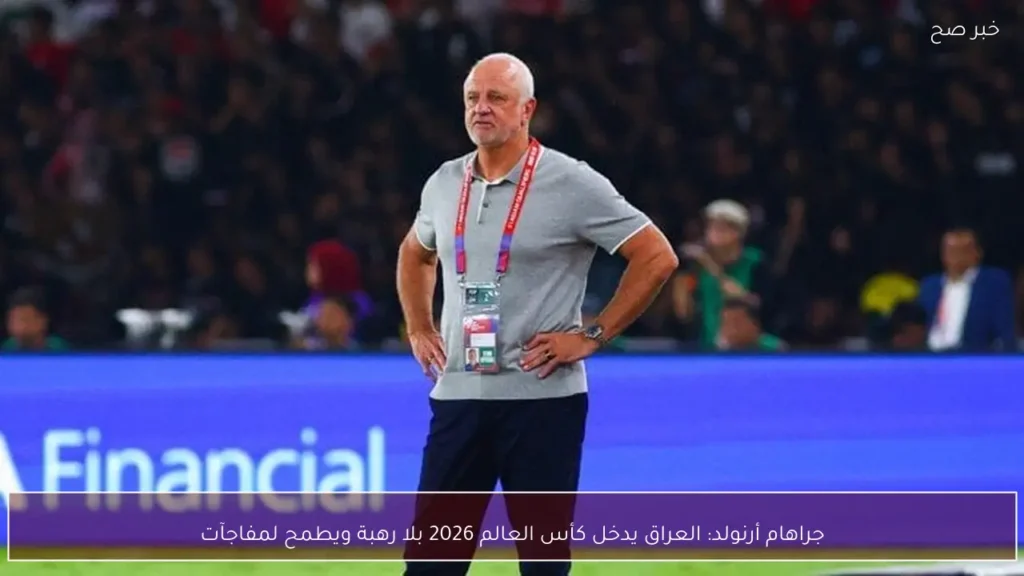 جراهام أرنولد: العراق يدخل كأس العالم 2026 بلا رهبة ويطمح لمفاجآت