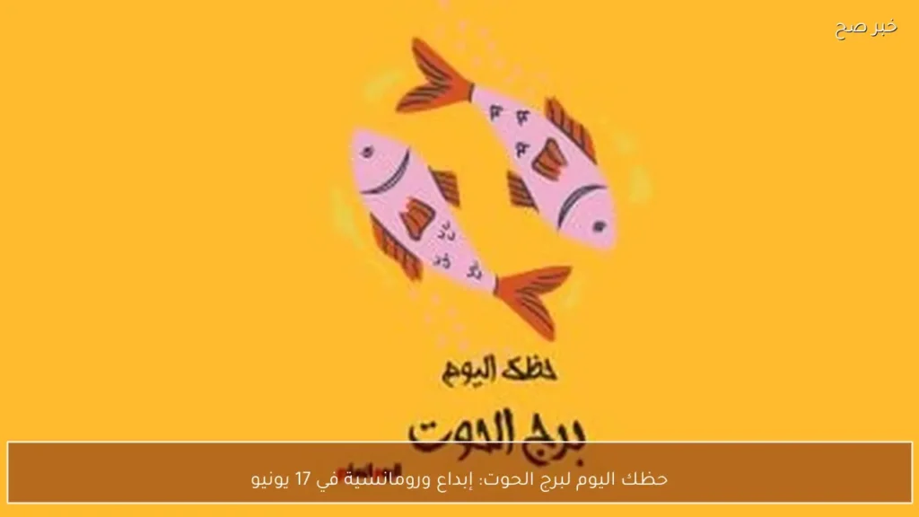 حظك اليوم لبرج الحوت: إبداع ورومانسية في 17 يونيو