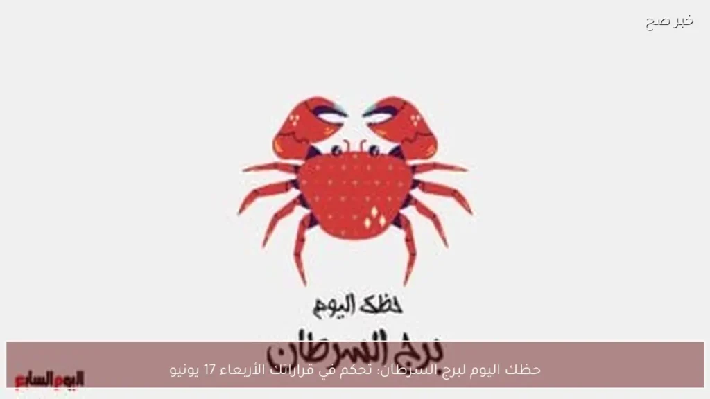 حظك اليوم لبرج السرطان: تحكم في قراراتك الأربعاء 17 يونيو