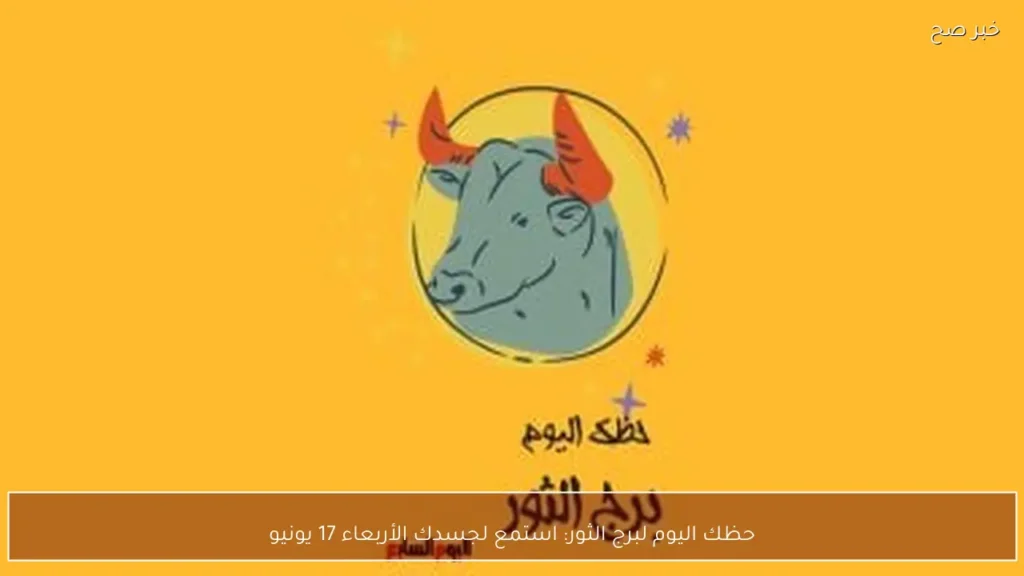 حظك اليوم لبرج الثور: استمع لجسدك الأربعاء 17 يونيو