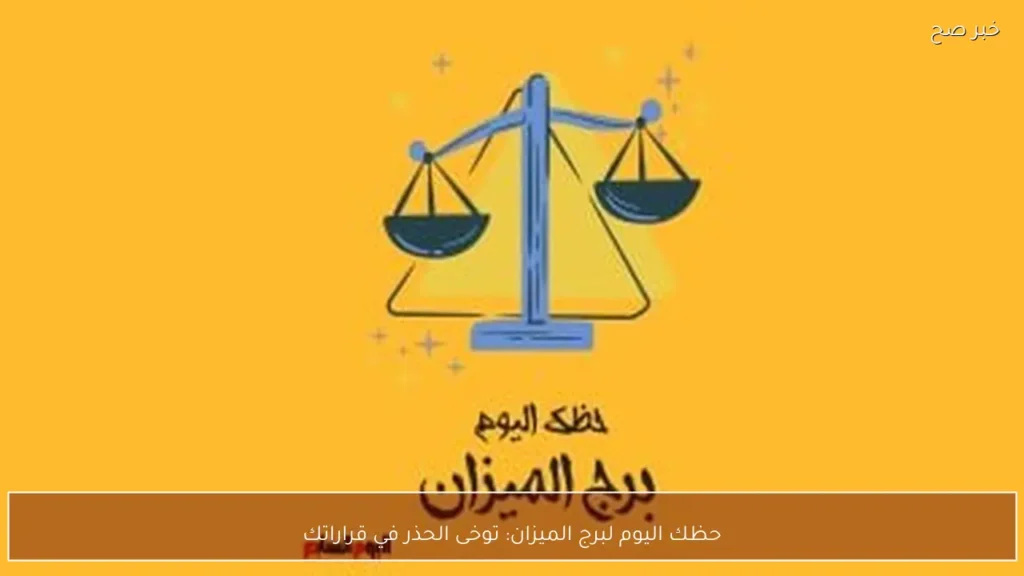 حظك اليوم لبرج الميزان: توخى الحذر في قراراتك