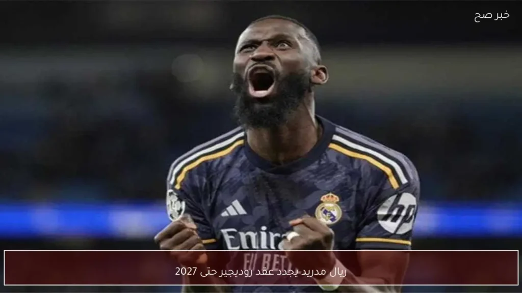 ريال مدريد يجدد عقد روديجير حتى 2027
