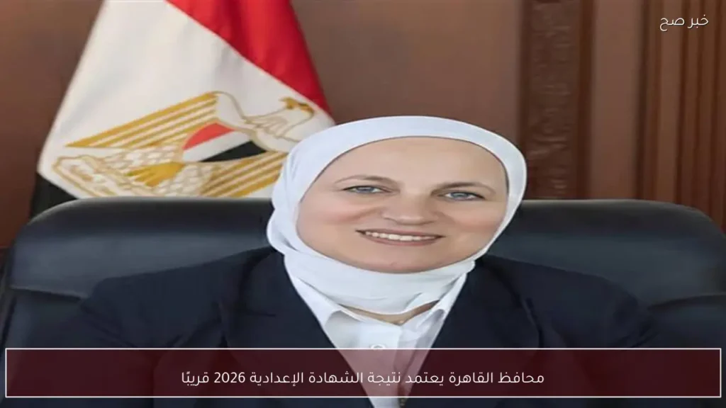 محافظ القاهرة يعتمد نتيجة الشهادة الإعدادية 2026 قريبًا