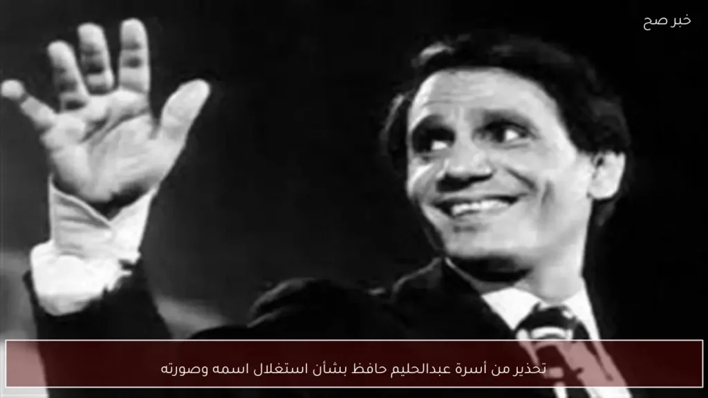 تحذير من أسرة عبدالحليم حافظ بشأن استغلال اسمه وصورته