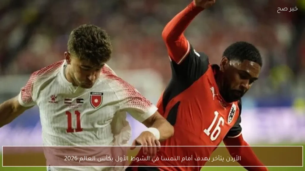 الأردن يتأخر بهدف أمام النمسا في الشوط الأول بكأس العالم 2026