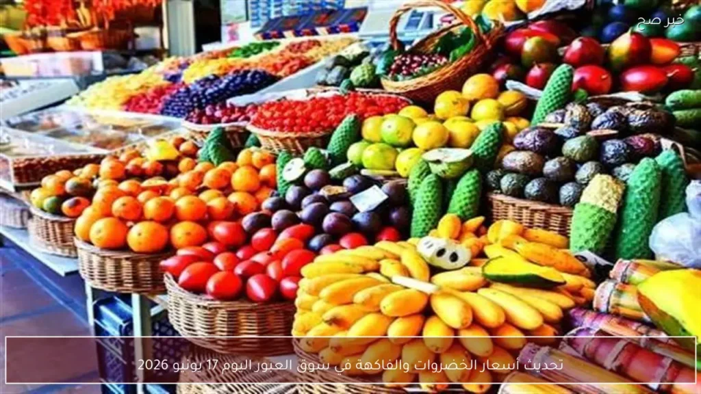 تحديث أسعار الخضروات والفاكهة في سوق العبور اليوم 17 يونيو 2026
