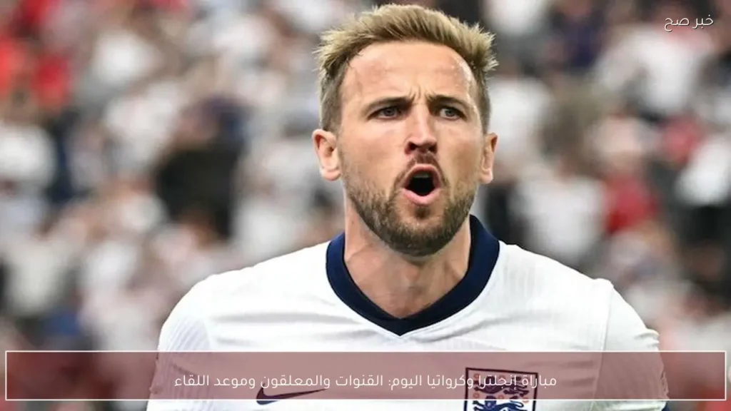 مباراة إنجلترا وكرواتيا اليوم: القنوات والمعلقون وموعد اللقاء