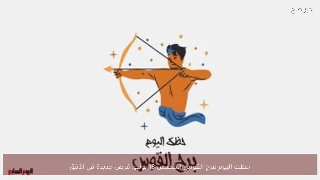 حظك اليوم لبرج القوس الخميس 18 يونيو: فرص جديدة في الأفق