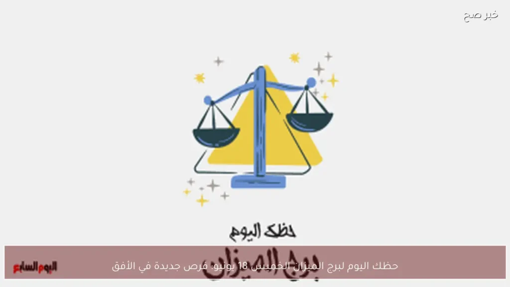 حظك اليوم لبرج الميزان الخميس 18 يونيو: فرص جديدة في الأفق