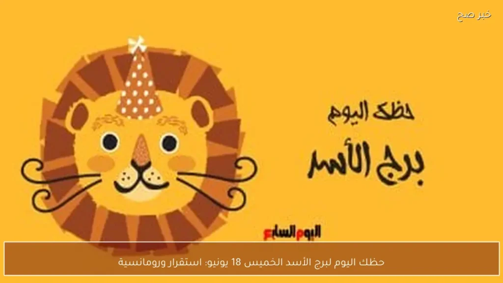 حظك اليوم لبرج الأسد الخميس 18 يونيو: استقرار ورومانسية