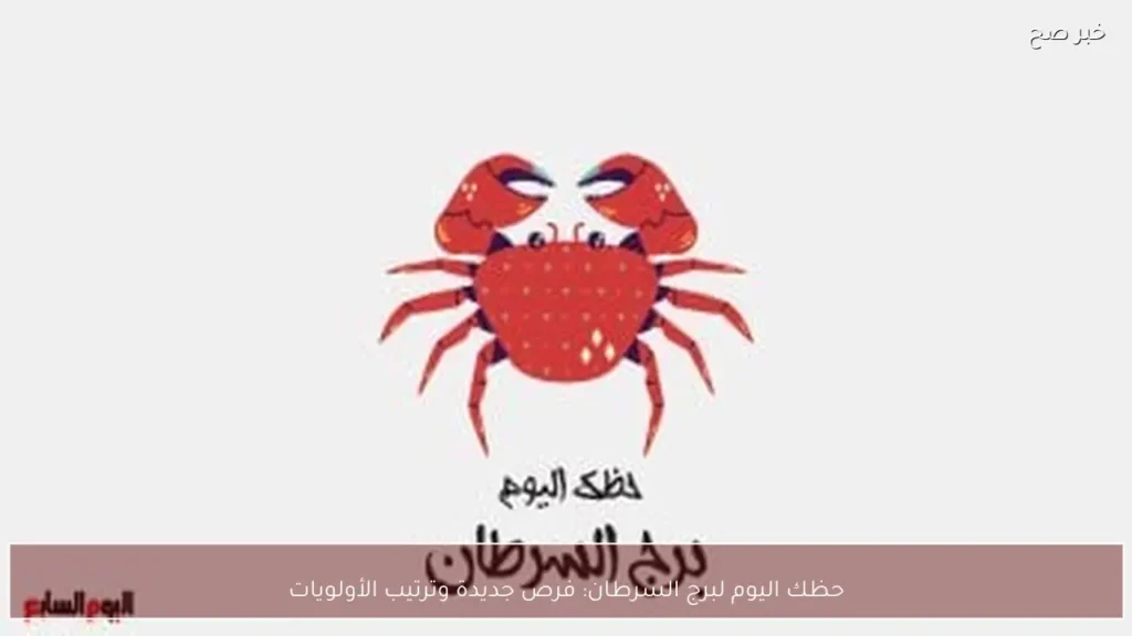 حظك اليوم لبرج السرطان: فرص جديدة وترتيب الأولويات