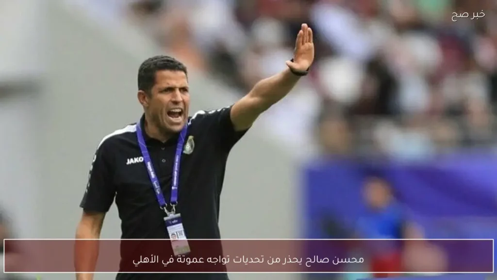 محسن صالح يحذر من تحديات تواجه عموتة في الأهلي