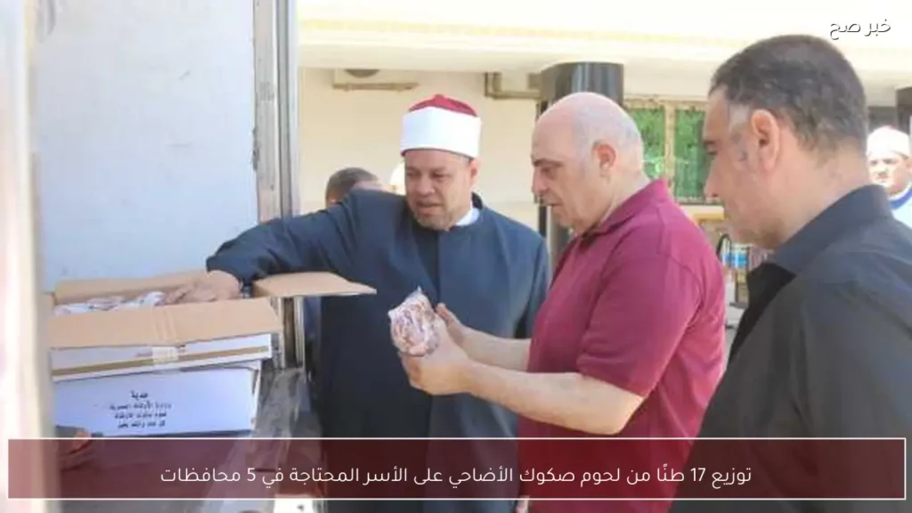 توزيع 17 طنًا من لحوم صكوك الأضاحي على الأسر المحتاجة في 5 محافظات