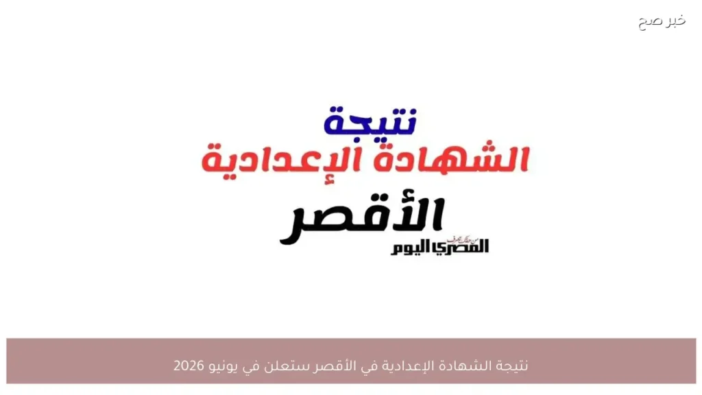 نتيجة الشهادة الإعدادية في الأقصر ستعلن في يونيو 2026