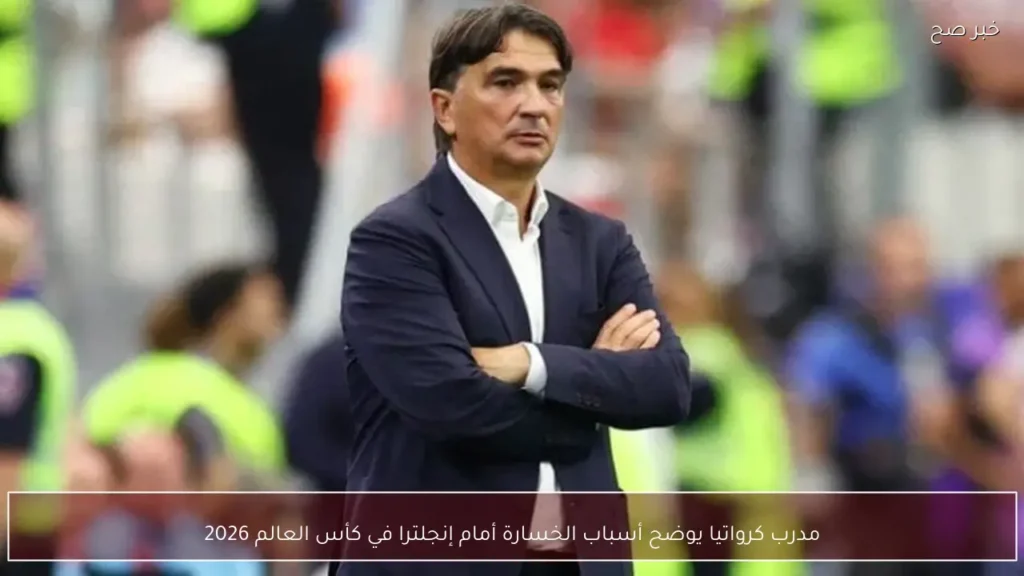 مدرب كرواتيا يوضح أسباب الخسارة أمام إنجلترا في كأس العالم 2026