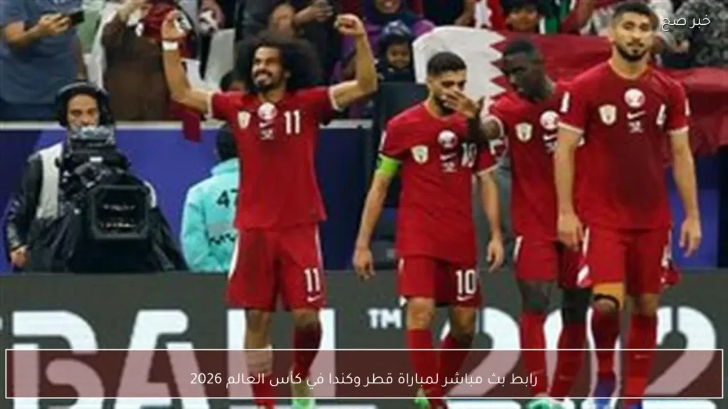 رابط بث مباشر لمباراة قطر وكندا في كأس العالم 2026