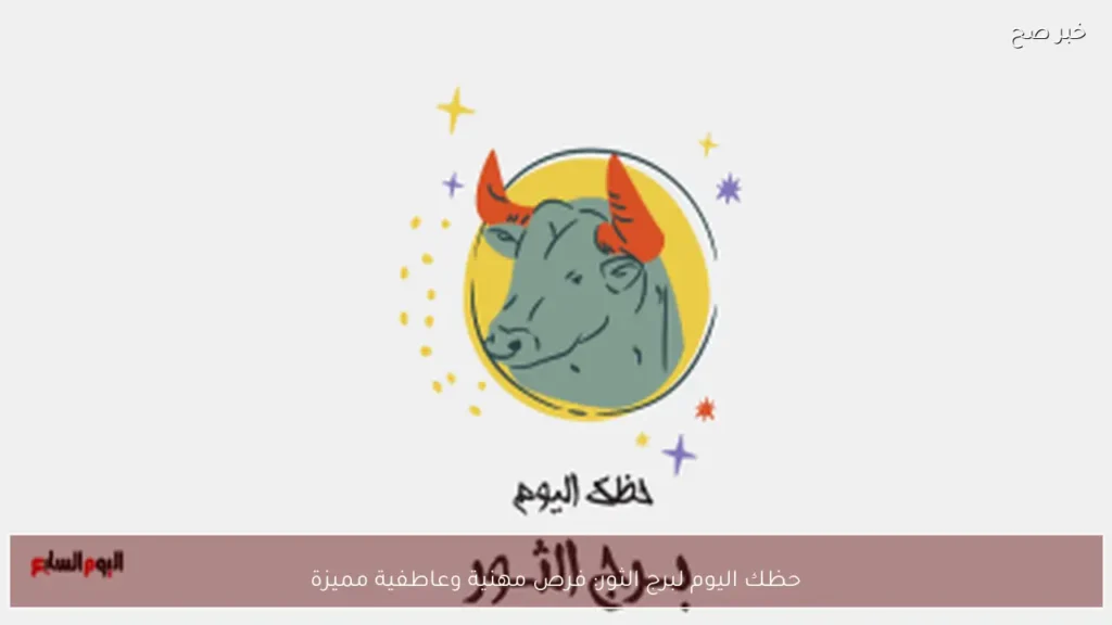حظك اليوم لبرج الثور: فرص مهنية وعاطفية مميزة