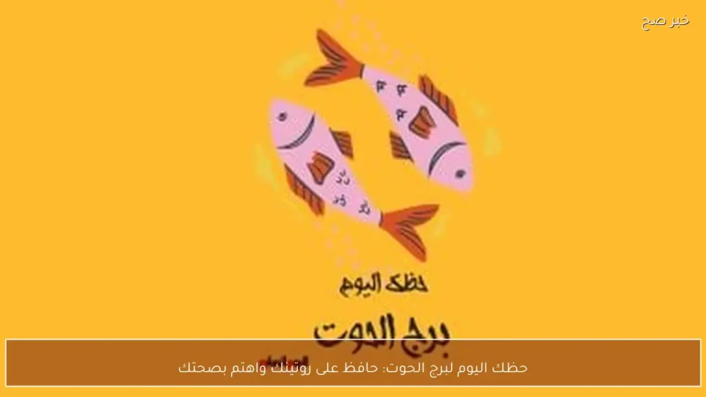 حظك اليوم لبرج الحوت: حافظ على روتينك واهتم بصحتك