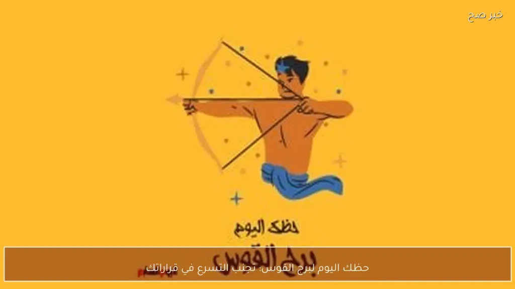 حظك اليوم لبرج القوس: تجنب التسرع في قراراتك