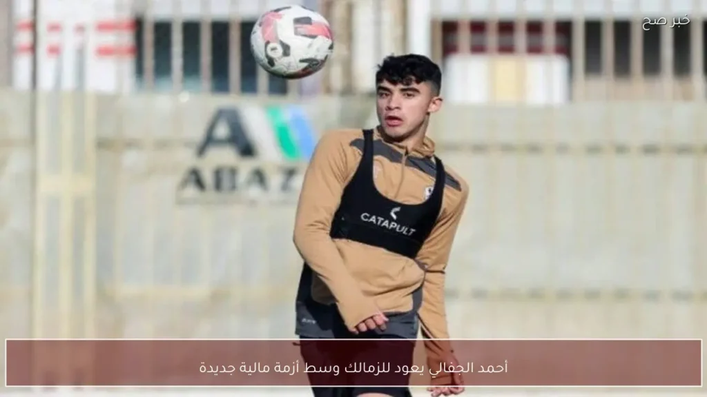 أحمد الجفالي يعود للزمالك وسط أزمة مالية جديدة
