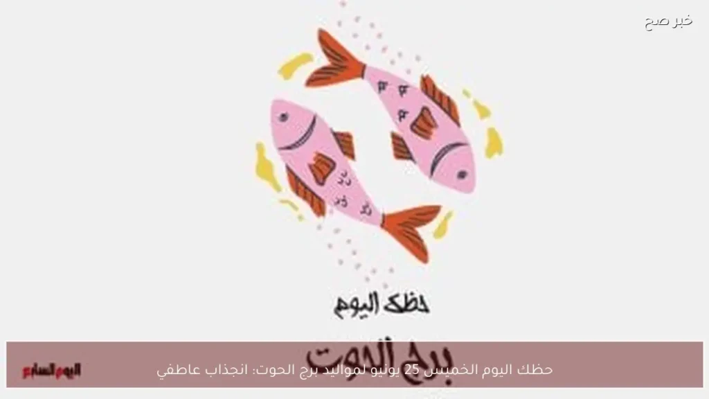 حظك اليوم الخميس 25 يونيو لمواليد برج الحوت: انجذاب عاطفي