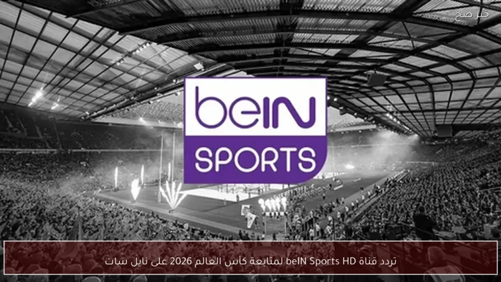 تردد قناة beIN Sports HD لمتابعة كأس العالم 2026 على نايل سات