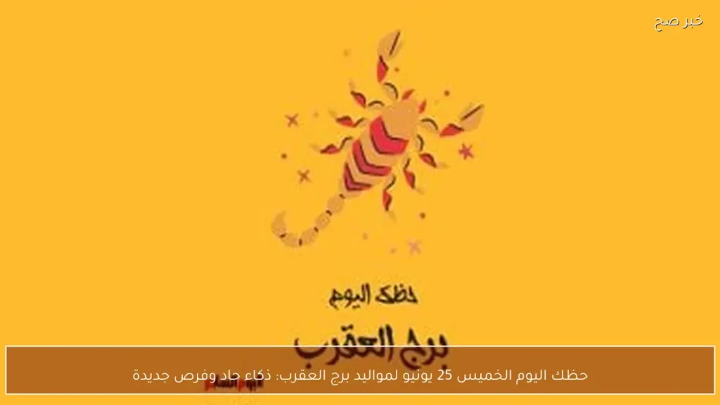 حظك اليوم الخميس 25 يونيو لمواليد برج العقرب: ذكاء حاد وفرص جديدة