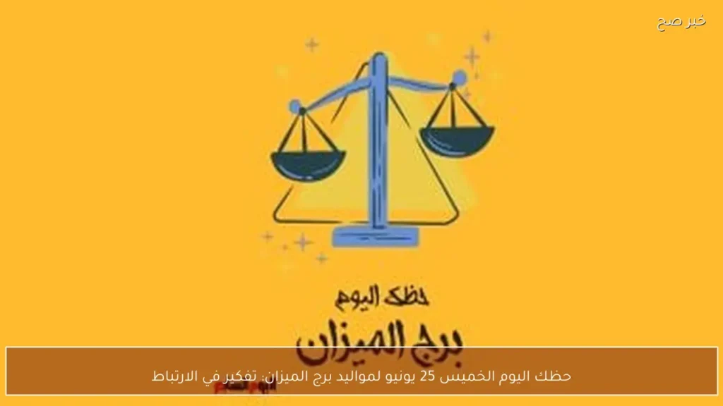 حظك اليوم الخميس 25 يونيو لمواليد برج الميزان: تفكير في الارتباط