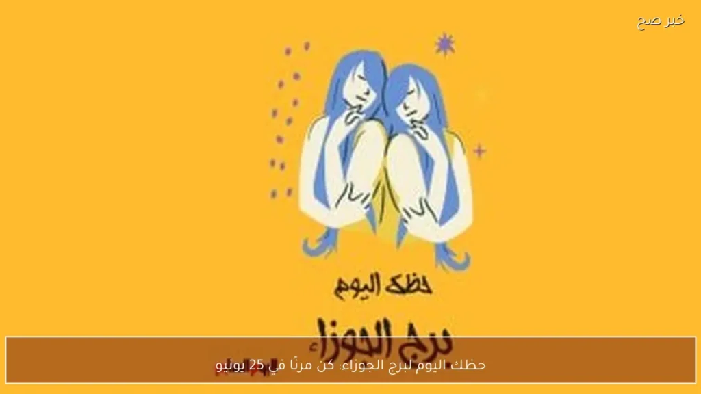حظك اليوم لبرج الجوزاء: كن مرنًا في 25 يونيو