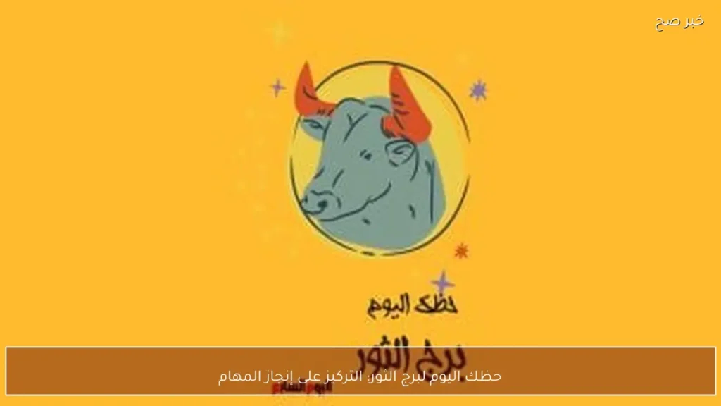 حظك اليوم لبرج الثور: التركيز على إنجاز المهام