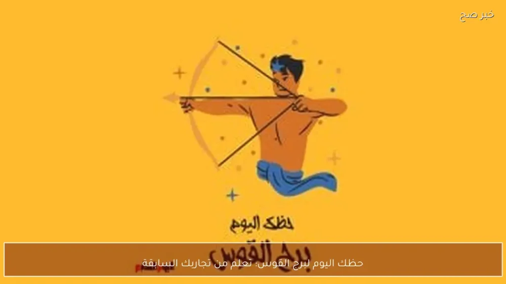 حظك اليوم لبرج القوس: تعلم من تجاربك السابقة
