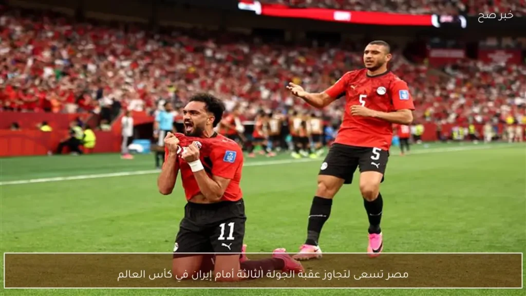 مصر تسعى لتجاوز عقبة الجولة الثالثة أمام إيران في كأس العالم