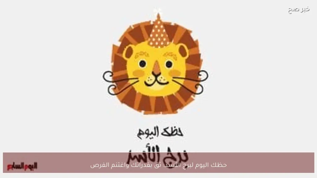 حظك اليوم لبرج الأسد: ثق بقدراتك واغتنم الفرص