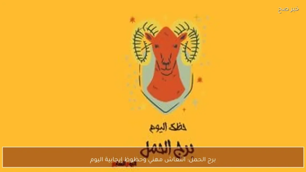برج الحمل: انتعاش مهني وحظوظ إيجابية اليوم