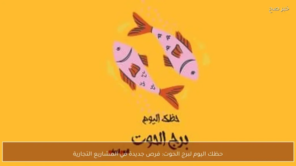 حظك اليوم لبرج الحوت: فرص جديدة في المشاريع التجارية