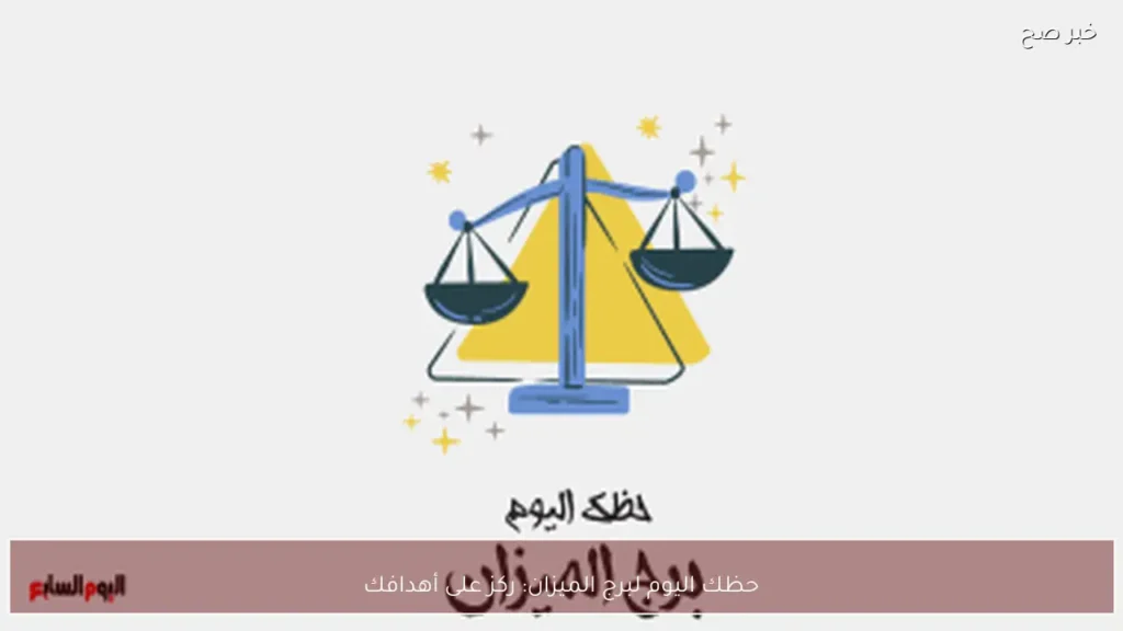 حظك اليوم لبرج الميزان: ركز على أهدافك