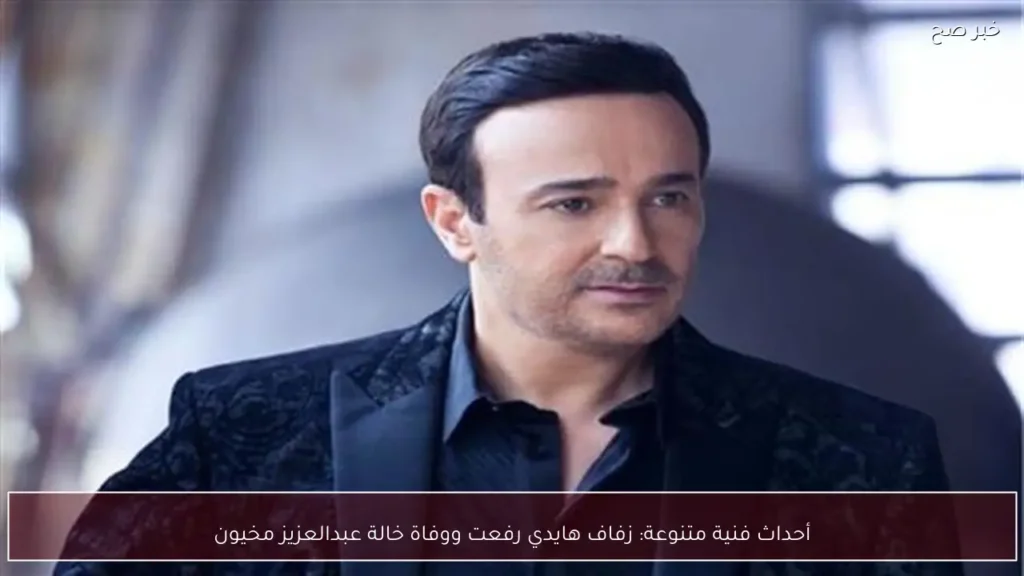 أحداث فنية متنوعة: زفاف هايدي رفعت ووفاة خالة عبدالعزيز مخيون