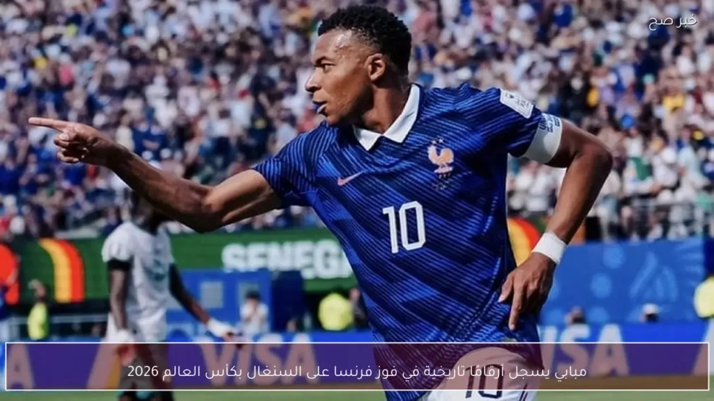 مبابي يسجل أرقامًا تاريخية في فوز فرنسا على السنغال بكأس العالم 2026