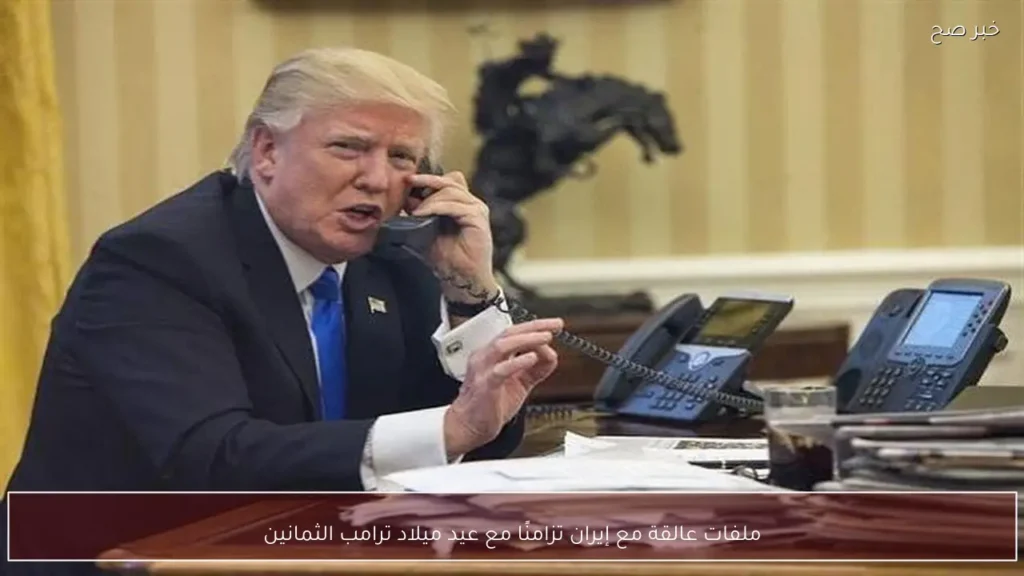 ملفات عالقة مع إيران تزامنًا مع عيد ميلاد ترامب الثمانين